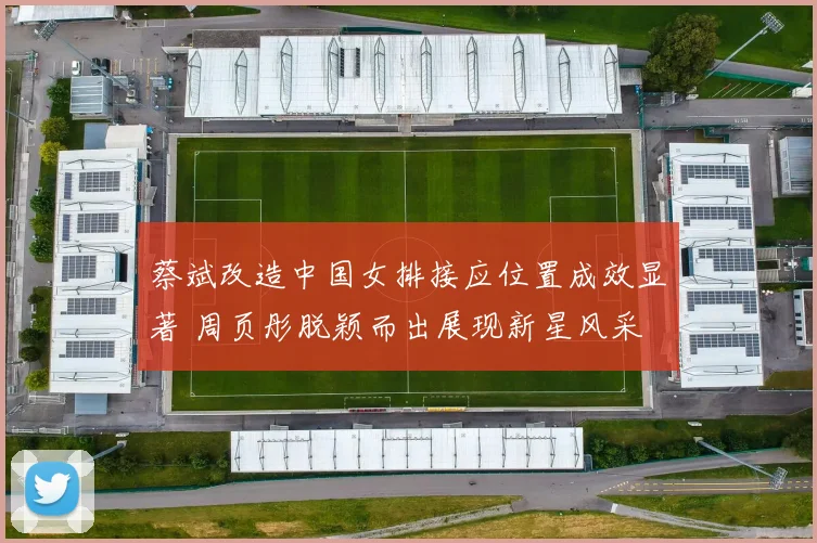 蔡斌改造中国女排接应位置成效显著 周页彤脱颖而出展现新星风采