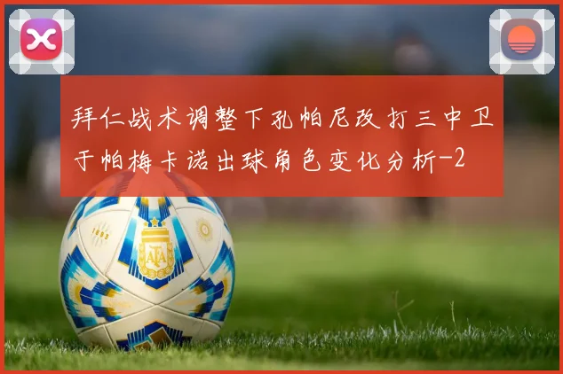 拜仁战术调整下孔帕尼改打三中卫于帕梅卡诺出球角色变化分析