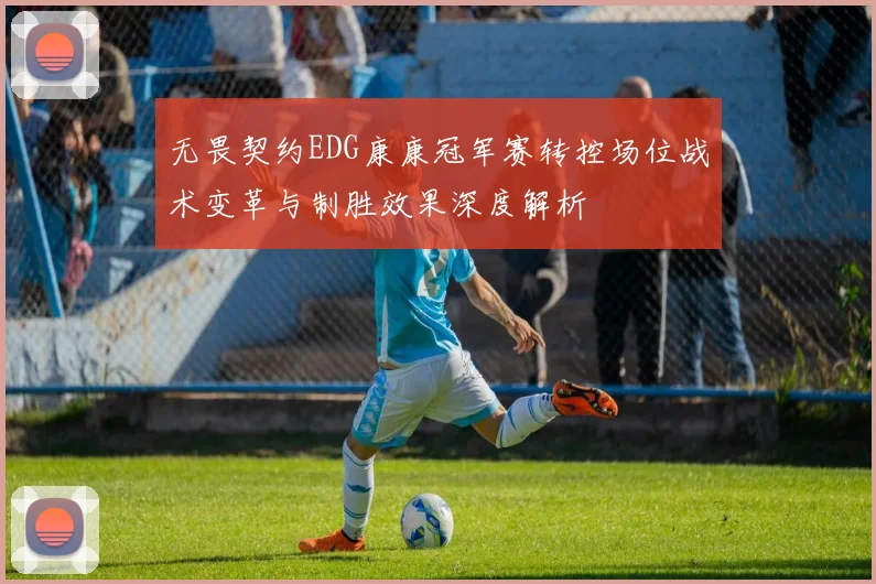 无畏契约EDG康康冠军赛转控场位战术变革与制胜效果深度解析