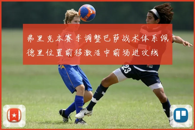 弗里克本赛季调整巴萨战术体系佩德里位置前移激活中前场进攻线
