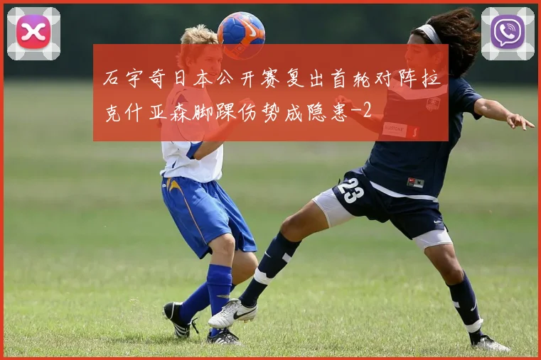 石宇奇日本公开赛复出首轮对阵拉克什亚森脚踝伤势成隐患